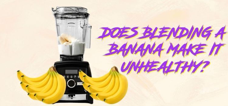 Does Blending a banana Make it Unhealthy?
